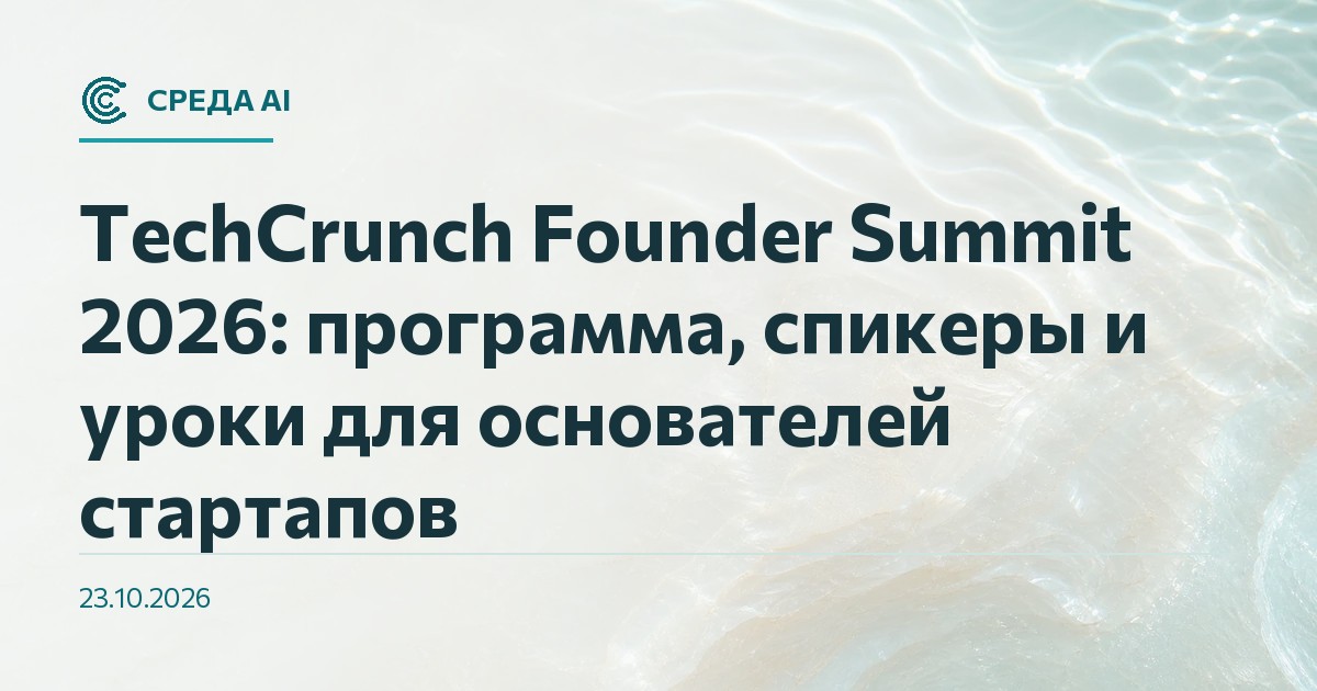 TechCrunch Founder Summit 2026: программа, спикеры и уроки для основателей стартапов