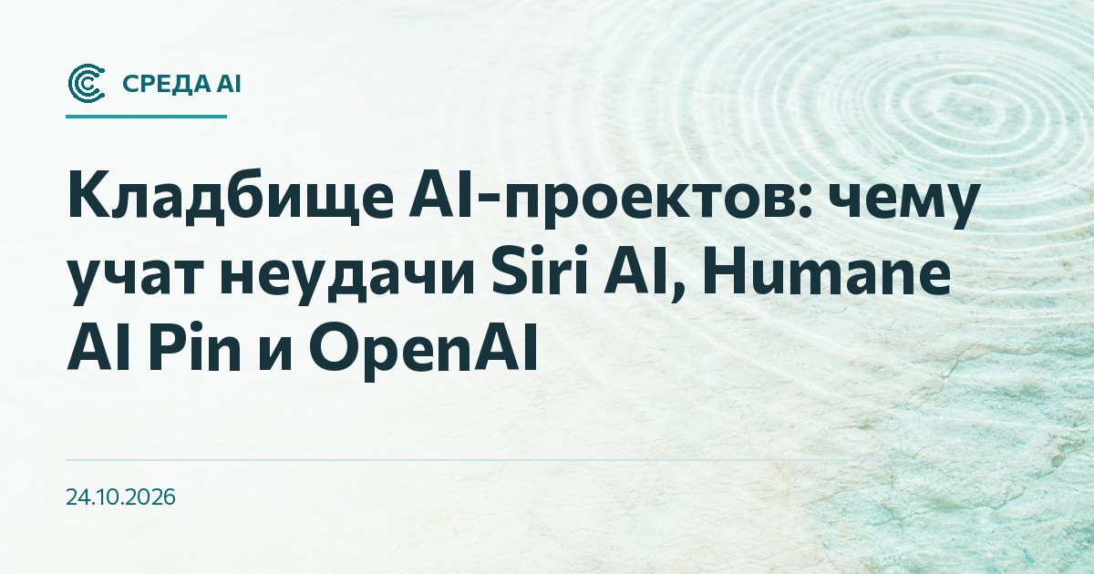 Кладбище AI-проектов: чему учат неудачи Siri AI, Humane AI Pin и OpenAI