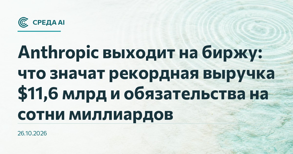 Anthropic выходит на биржу: что значат рекордная выручка $11,6 млрд и обязательства на сотни миллиардов