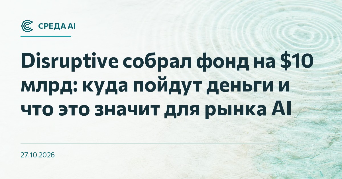 Disruptive собрал фонд на $10 млрд: куда пойдут деньги и что это значит для рынка AI