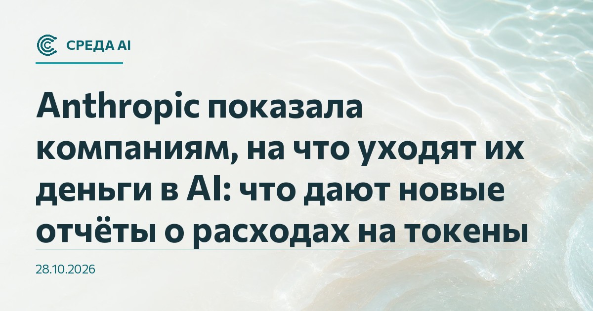 Anthropic показала компаниям, на что уходят их деньги в AI: что дают новые отчёты о расходах на токены