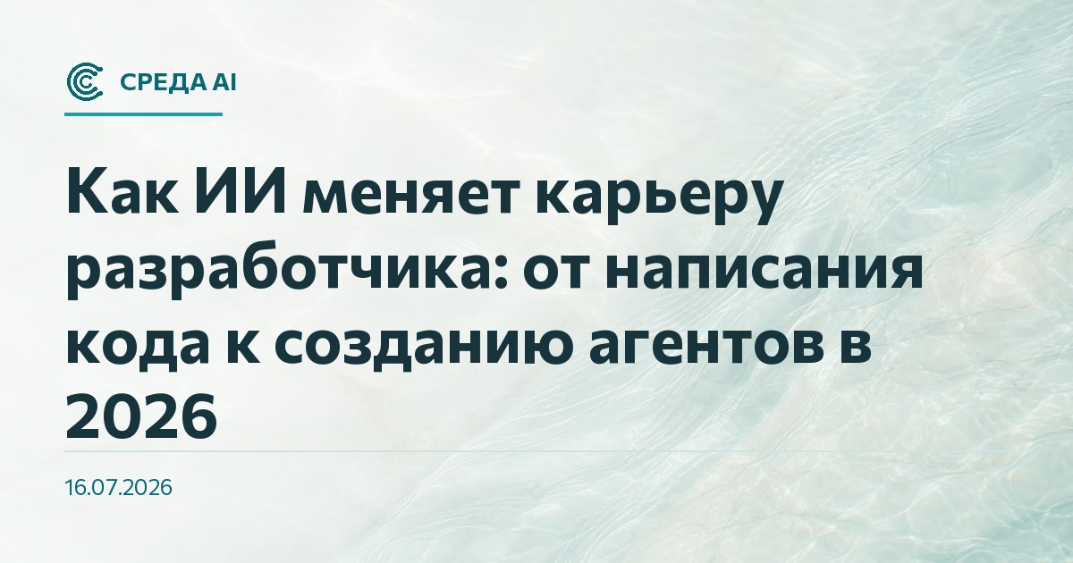 Как ИИ меняет карьеру разработчика: от написания кода к созданию агентов в 2026
