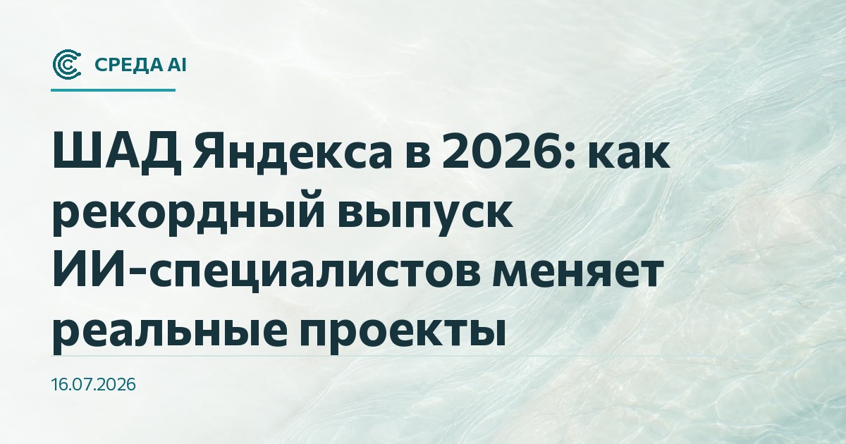 ШАД Яндекса в 2026: как рекордный выпуск ИИ-специалистов меняет реальные проекты