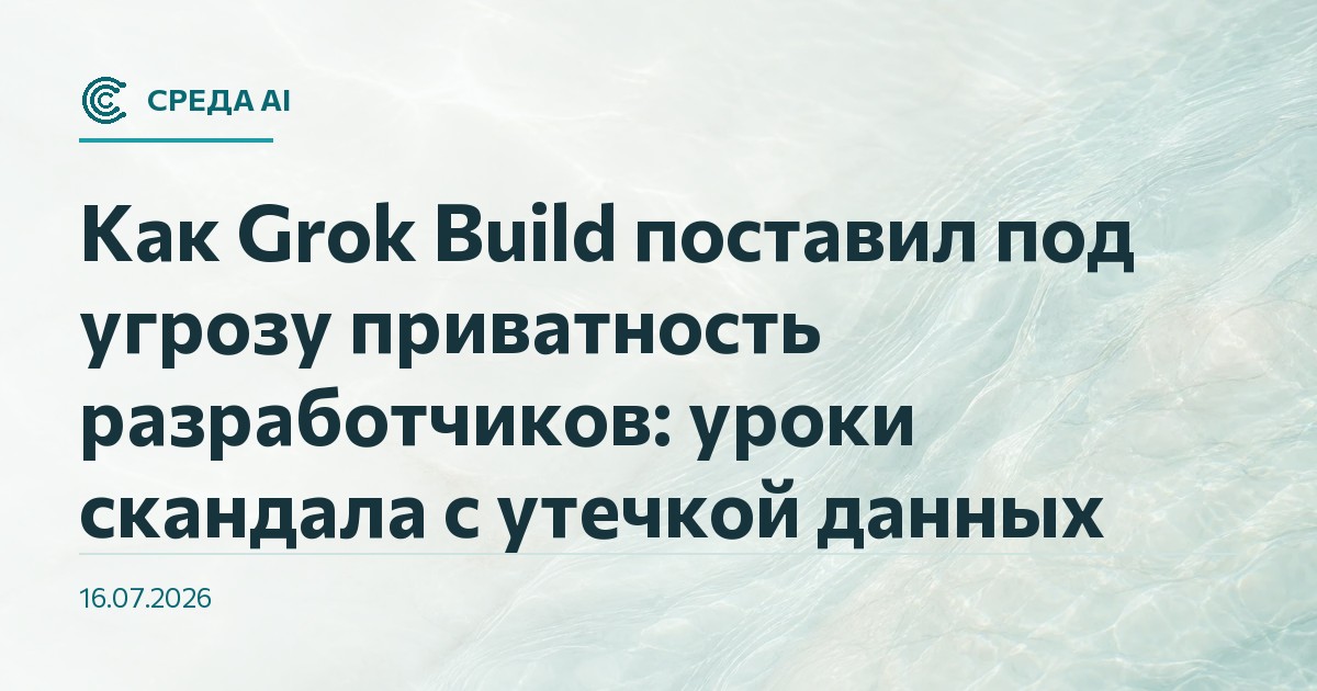 Как Grok Build поставил под угрозу приватность разработчиков: уроки скандала с утечкой данных