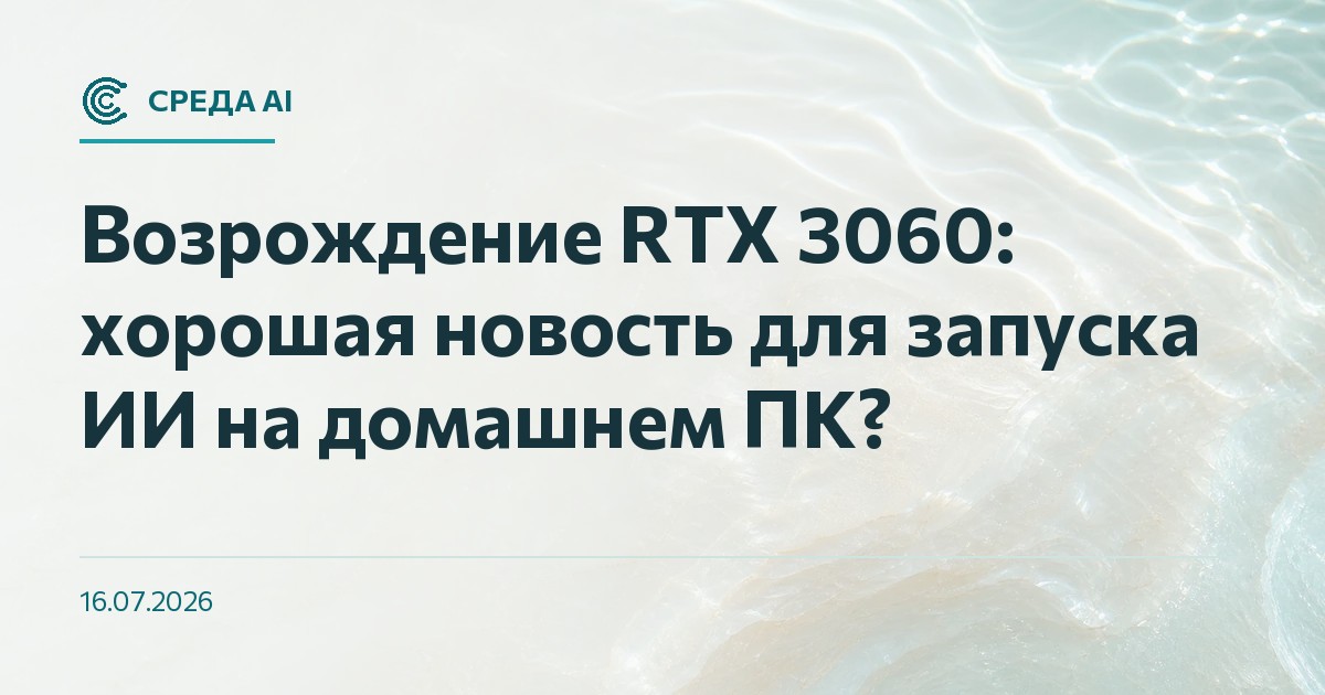 Возрождение RTX 3060: хорошая новость для запуска ИИ на домашнем ПК?