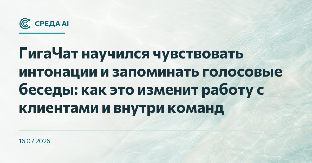 ГигаЧат научился чувствовать интонации и запоминать голосовые беседы: как это изменит работу с клиентами и внутри команд