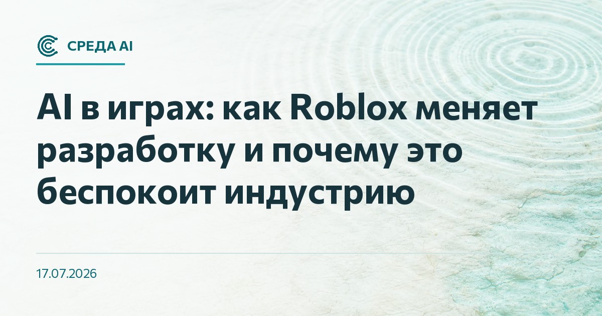 AI в играх: как Roblox меняет разработку и почему это беспокоит индустрию