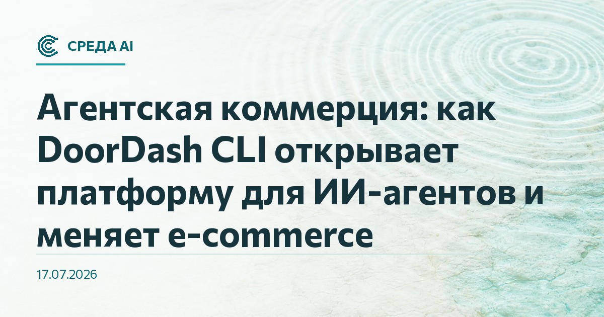 Агентская коммерция: как DoorDash CLI открывает платформу для ИИ-агентов и меняет e-commerce
