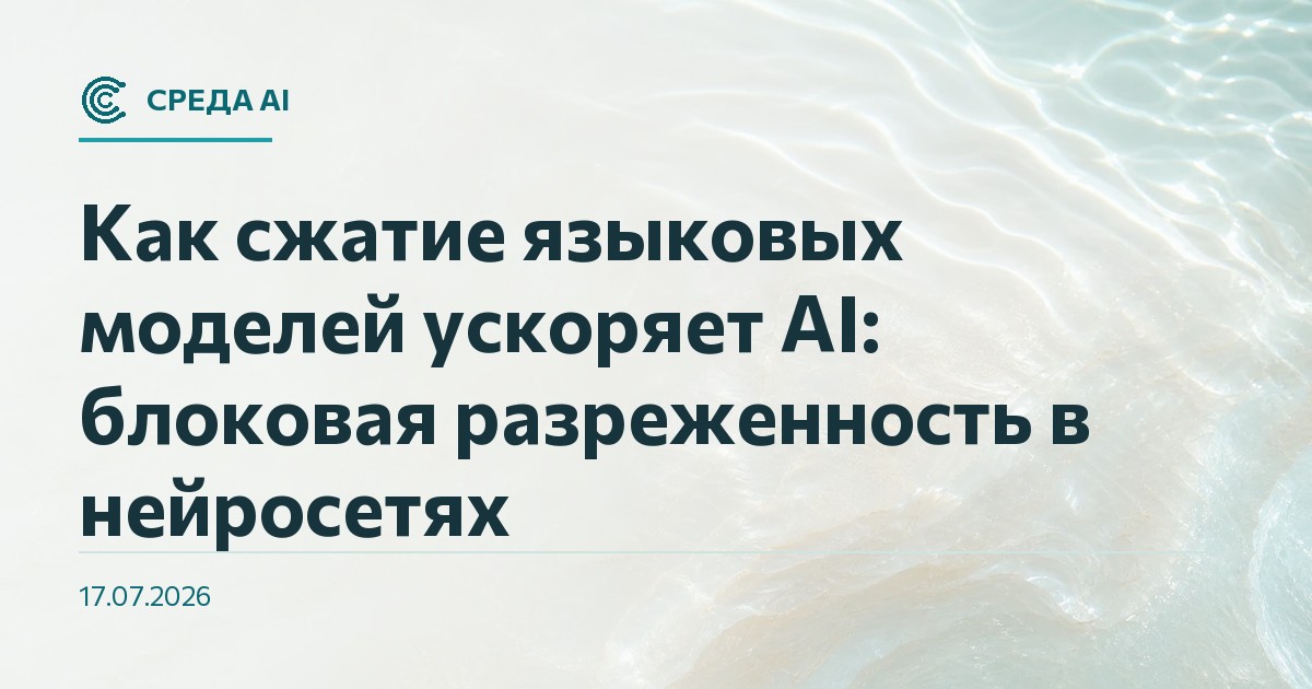 Как сжатие языковых моделей ускоряет AI: блоковая разреженность в нейросетях