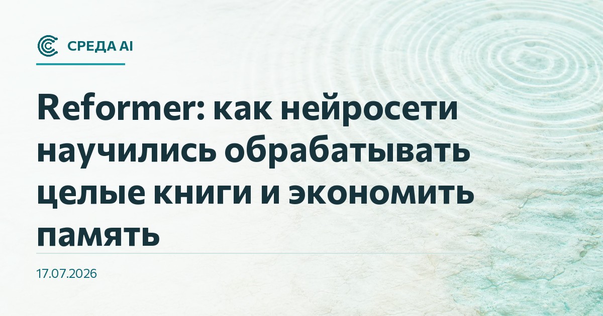 Reformer: как нейросети научились обрабатывать целые книги и экономить память