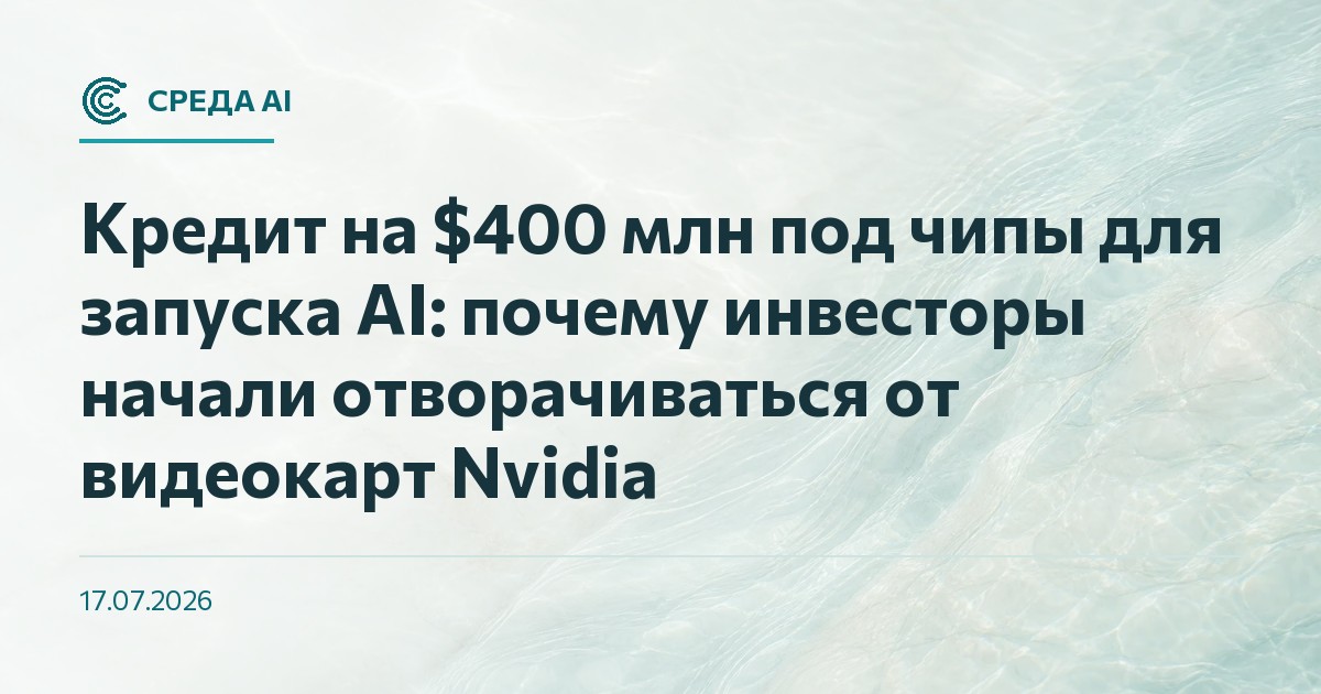 Кредит на $400 млн под чипы для запуска AI: почему инвесторы начали отворачиваться от видеокарт Nvidia