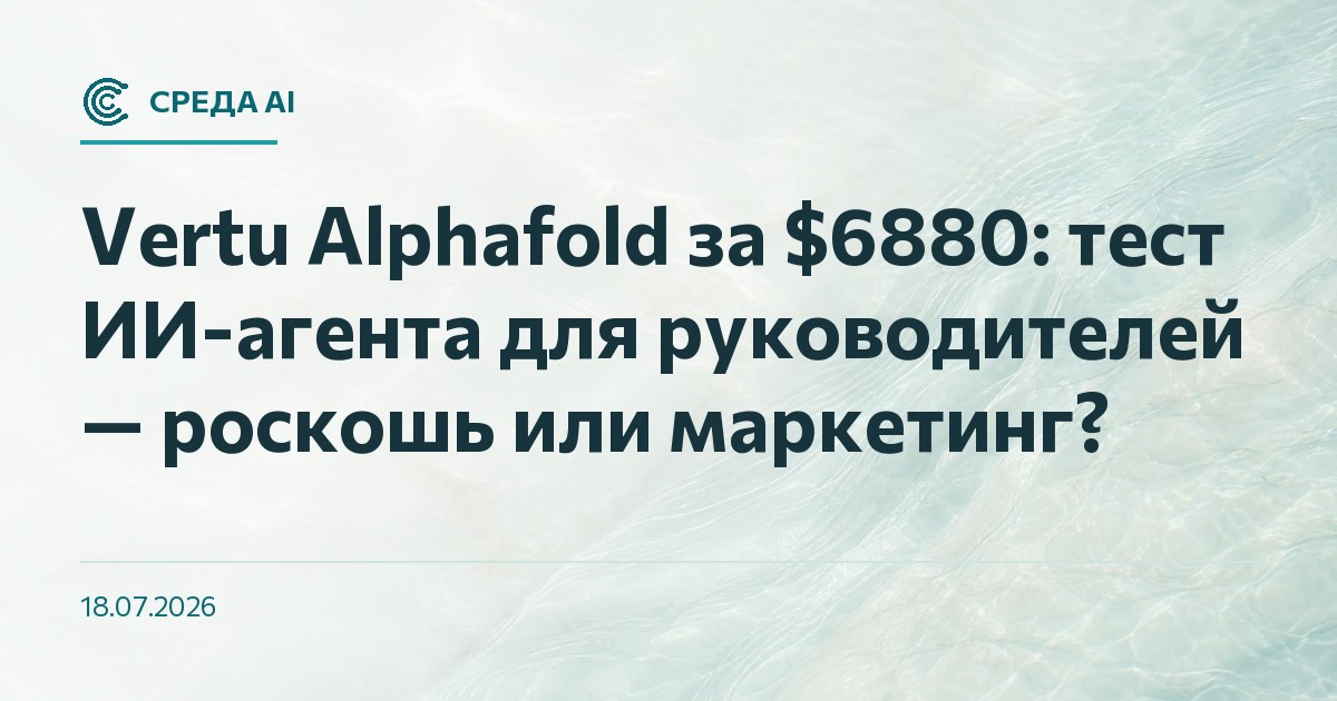 Vertu Alphafold за $6880: тест ИИ-агента для руководителей — роскошь или маркетинг?