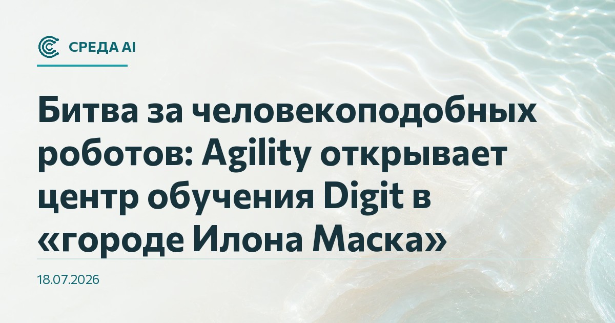 Битва за человекоподобных роботов: Agility открывает центр обучения Digit в «городе Илона Маска»