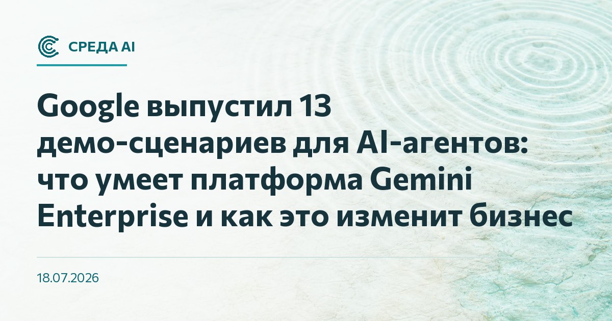 Google выпустил 13 демо-сценариев для AI-агентов: что умеет платформа Gemini Enterprise и как это изменит бизнес