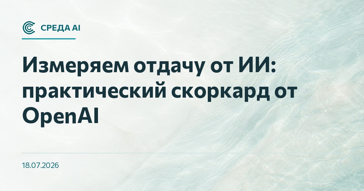 Измеряем отдачу от ИИ: практический скоркард от OpenAI