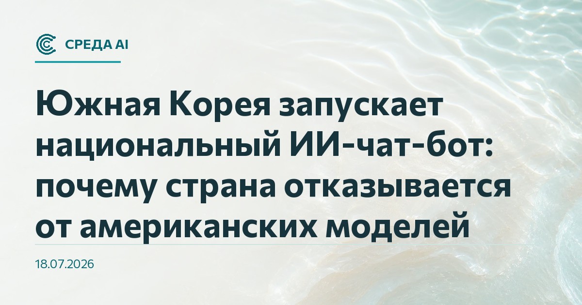 Южная Корея запускает национальный ИИ-чат-бот: почему страна отказывается от американских моделей