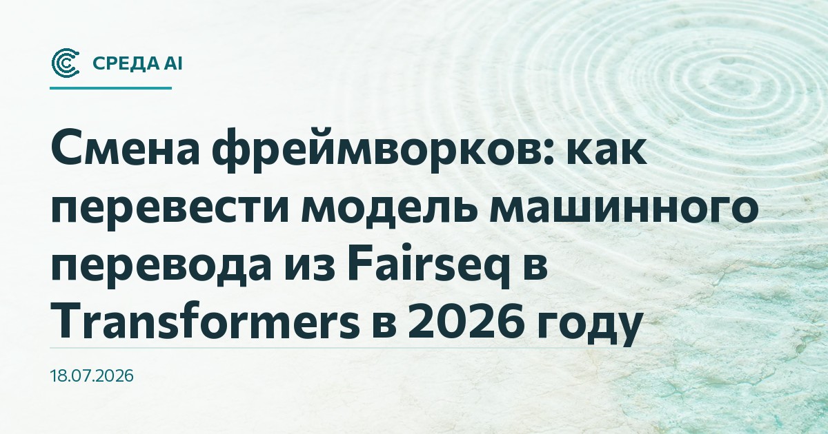 Смена фреймворков: как перевести модель машинного перевода из Fairseq в Transformers в 2026 году