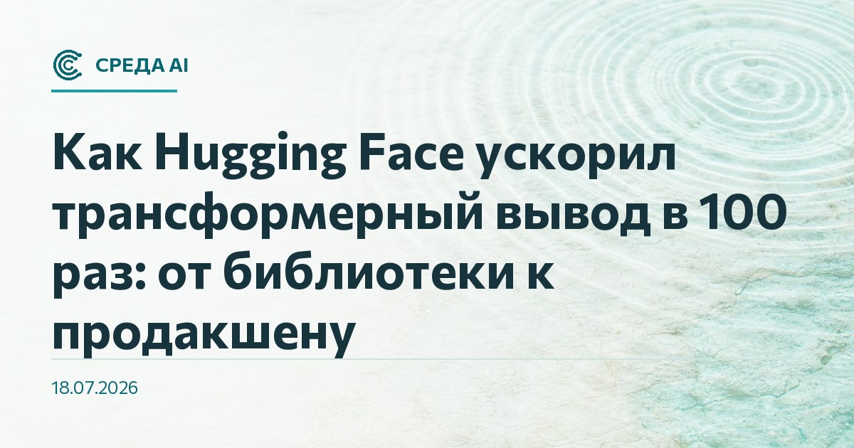 Как Hugging Face ускорил трансформерный вывод в 100 раз: от библиотеки к продакшену