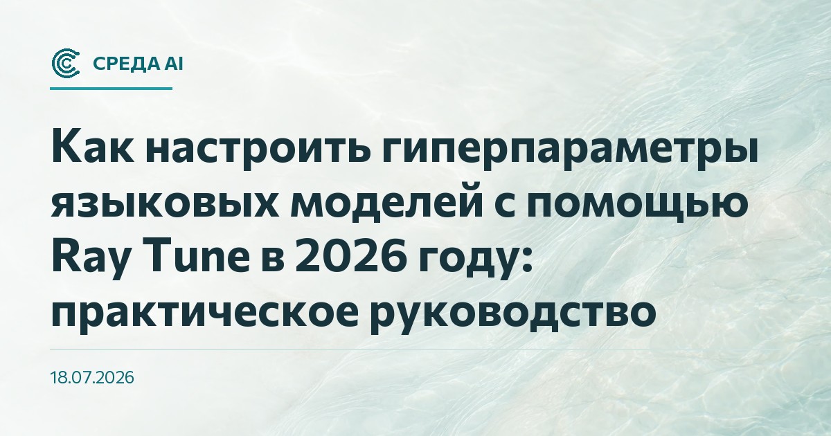 Как настроить гиперпараметры языковых моделей с помощью Ray Tune в 2026 году: практическое руководство