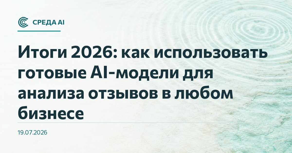 Итоги 2026: как использовать готовые AI-модели для анализа отзывов в любом бизнесе