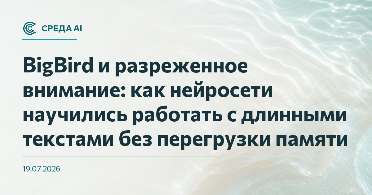 BigBird и разреженное внимание: как нейросети научились работать с длинными текстами без перегрузки памяти