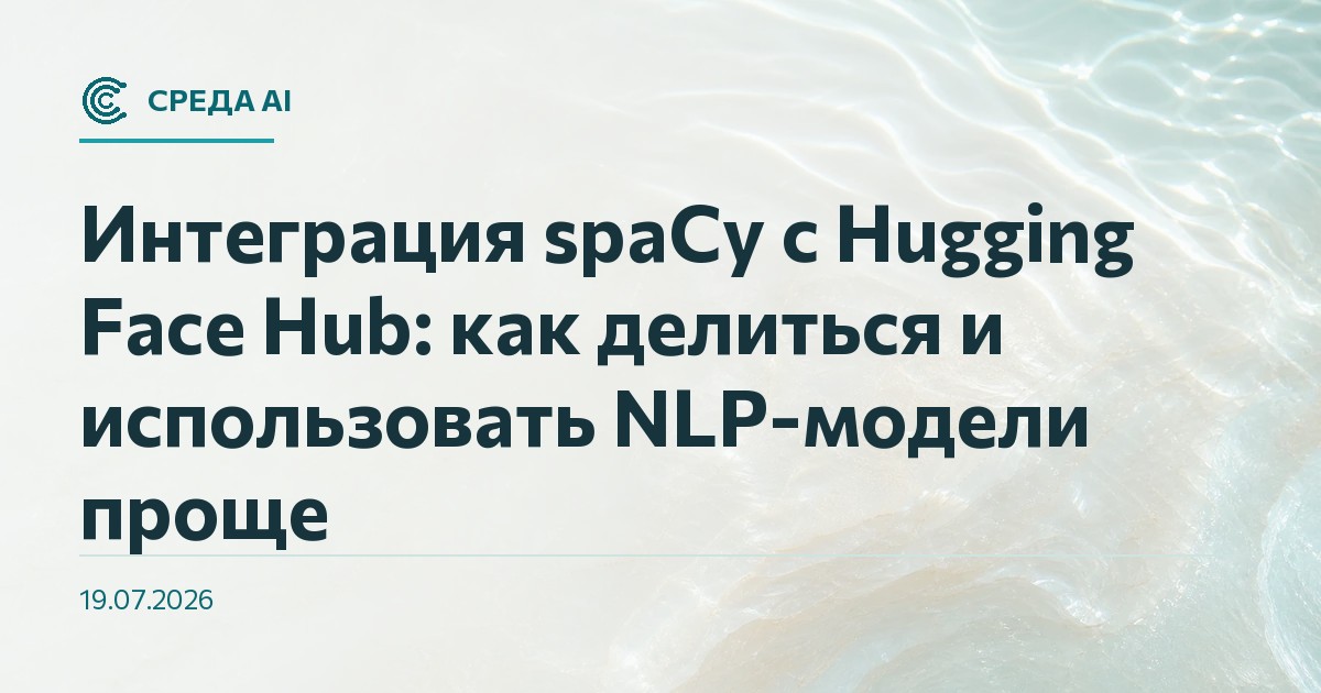 Интеграция spaCy с Hugging Face Hub: как делиться и использовать NLP-модели проще