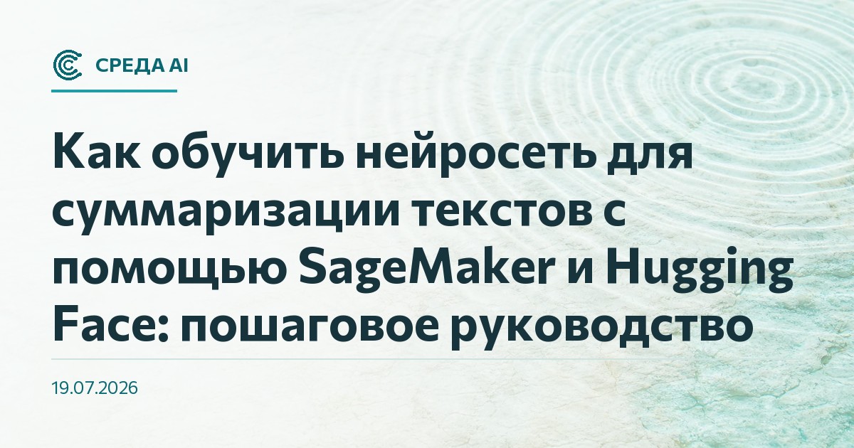 Как обучить нейросеть для суммаризации текстов с помощью SageMaker и Hugging Face: пошаговое руководство