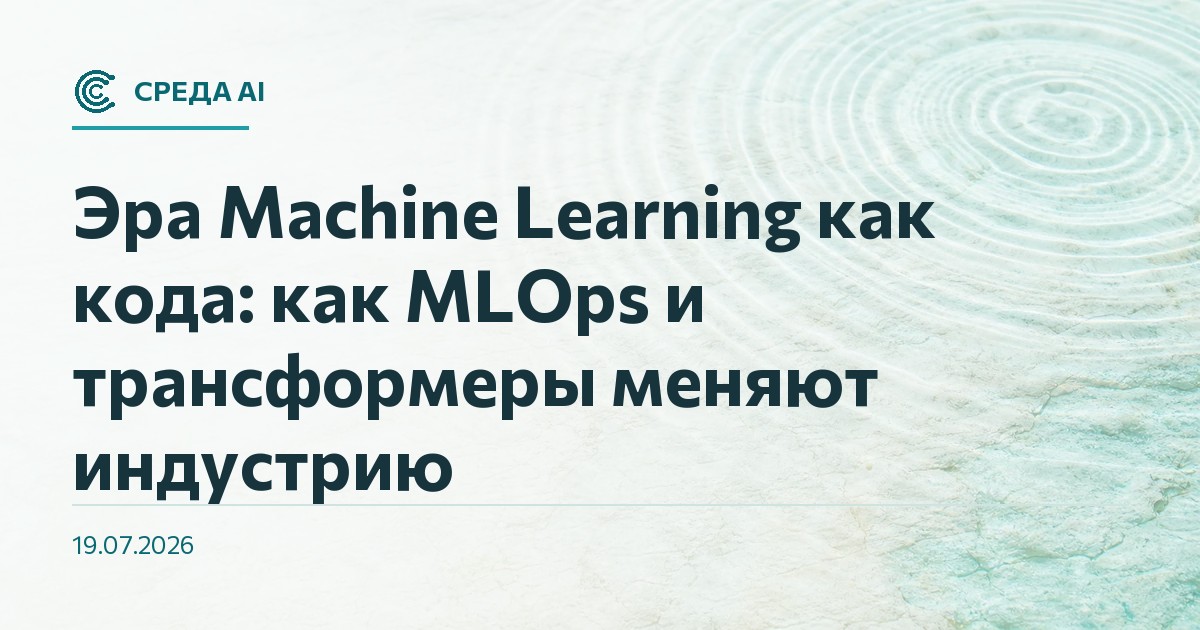 Эра Machine Learning как кода: как MLOps и трансформеры меняют индустрию