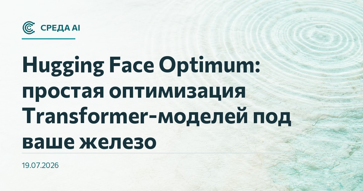 Hugging Face Optimum: простая оптимизация Transformer-моделей под ваше железо