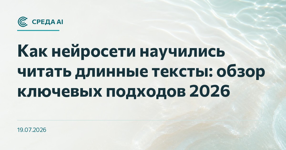Как нейросети научились читать длинные тексты: обзор ключевых подходов 2026