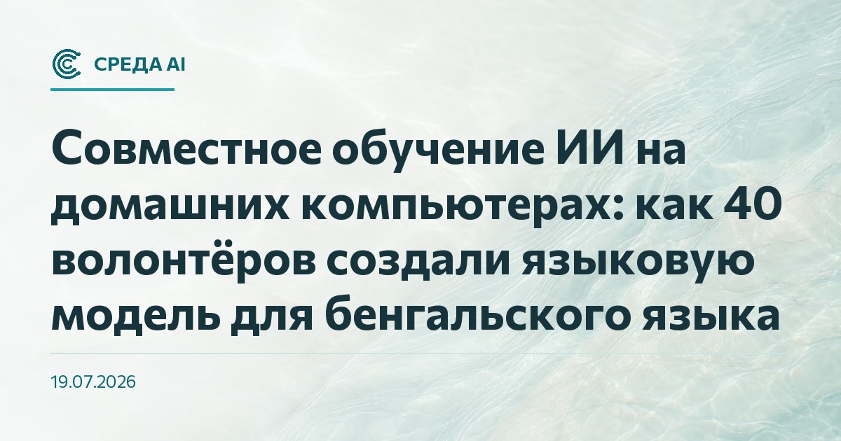 Совместное обучение ИИ на домашних компьютерах: как 40 волонтёров создали языковую модель для бенгальского языка