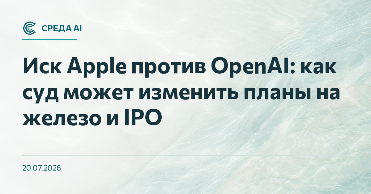 Иск Apple против OpenAI: как суд может изменить планы на железо и IPO