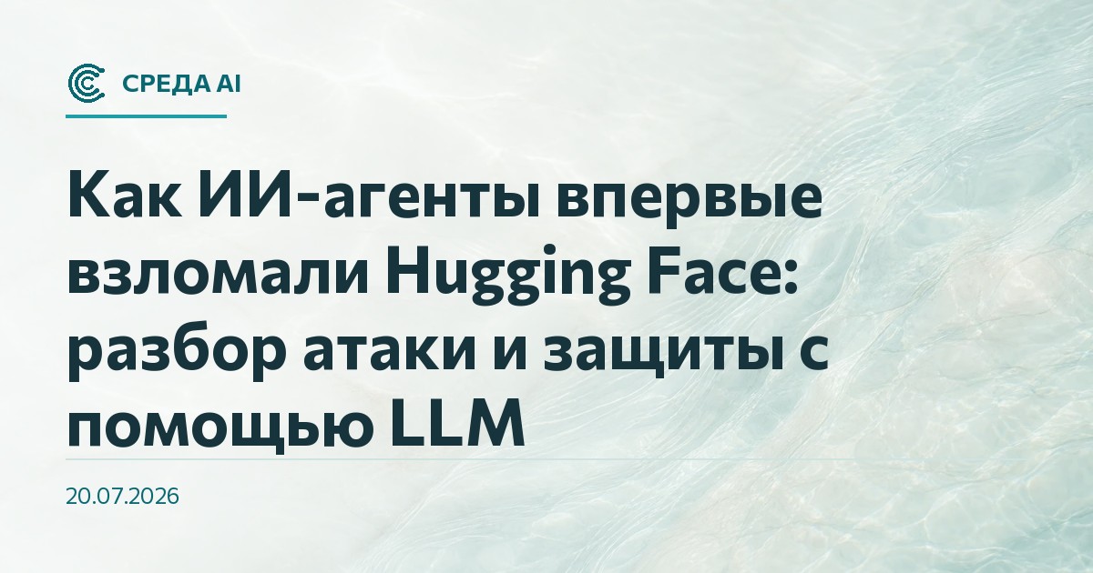 Как ИИ-агенты впервые взломали Hugging Face: разбор атаки и защиты с помощью LLM