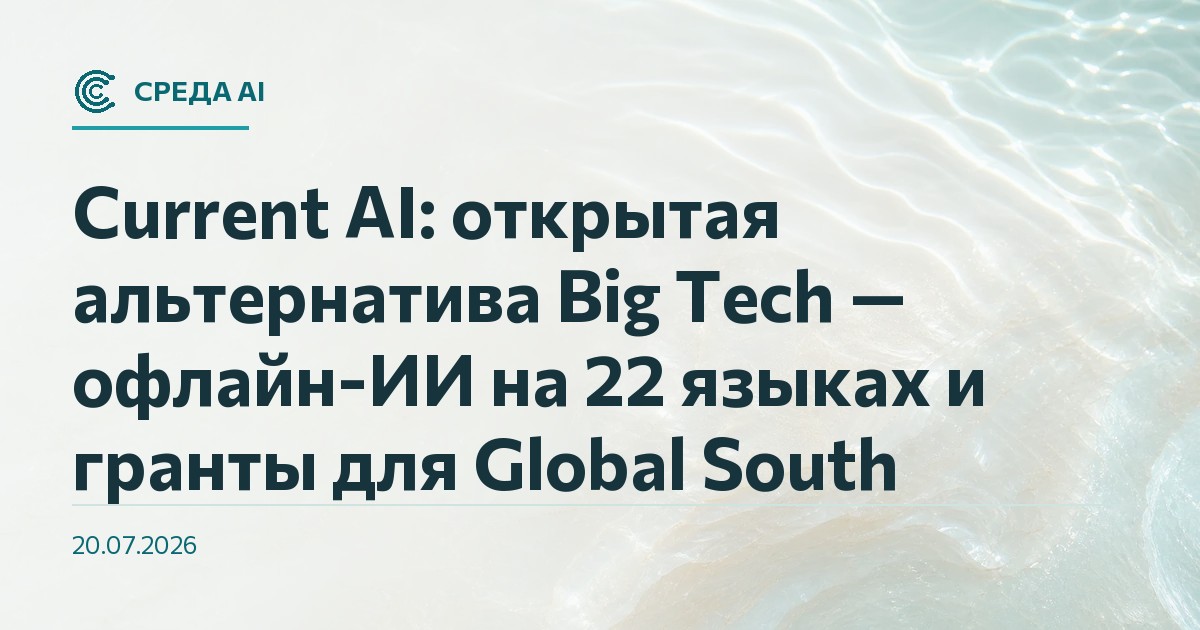 Current AI: открытая альтернатива Big Tech — офлайн-ИИ на 22 языках и гранты для Global South