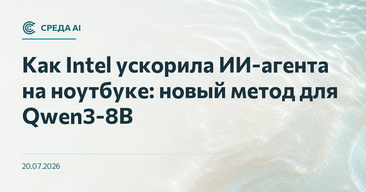 Как Intel ускорила ИИ-агента на ноутбуке: новый метод для Qwen3-8B