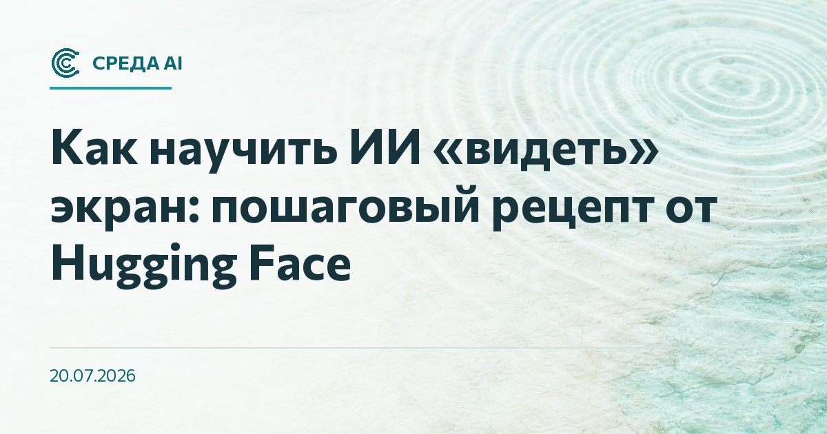 Как научить ИИ «видеть» экран: пошаговый рецепт от Hugging Face