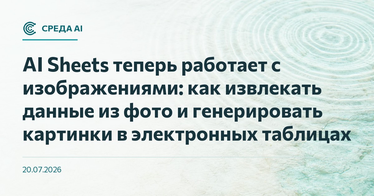 AI Sheets теперь работает с изображениями: как извлекать данные из фото и генерировать картинки в электронных таблицах