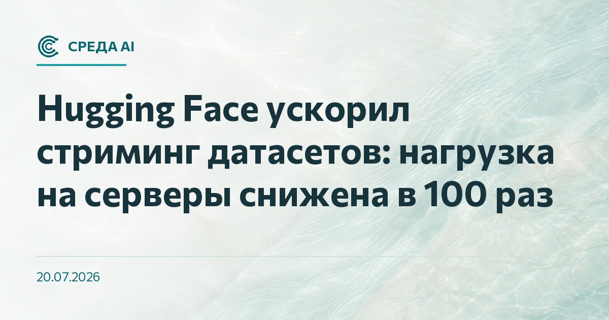 Hugging Face ускорил стриминг датасетов: нагрузка на серверы снижена в 100 раз