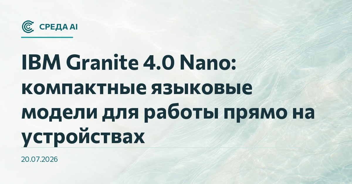 IBM Granite 4.0 Nano: компактные языковые модели для работы прямо на устройствах