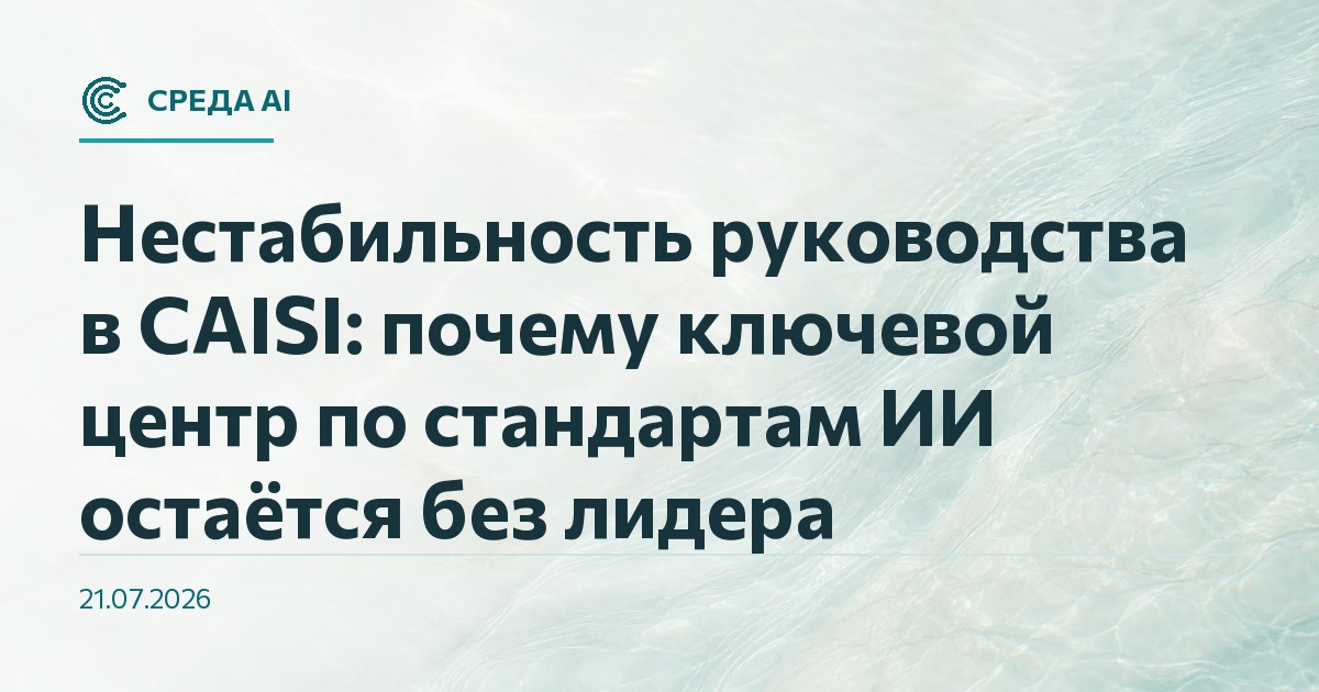 Нестабильность руководства в CAISI: почему ключевой центр по стандартам ИИ остаётся без лидера