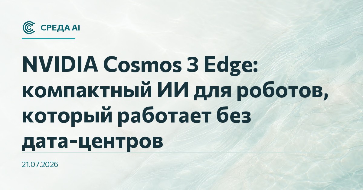 NVIDIA Cosmos 3 Edge: компактный ИИ для роботов, который работает без дата-центров