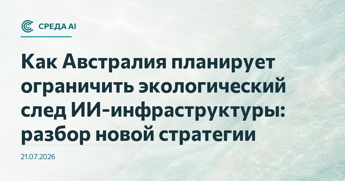 Как Австралия планирует ограничить экологический след ИИ-инфраструктуры: разбор новой стратегии