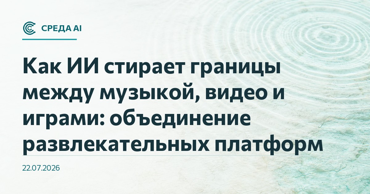 Как ИИ стирает границы между музыкой, видео и играми: объединение развлекательных платформ