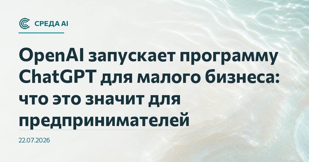 OpenAI запускает программу ChatGPT для малого бизнеса: что это значит для предпринимателей