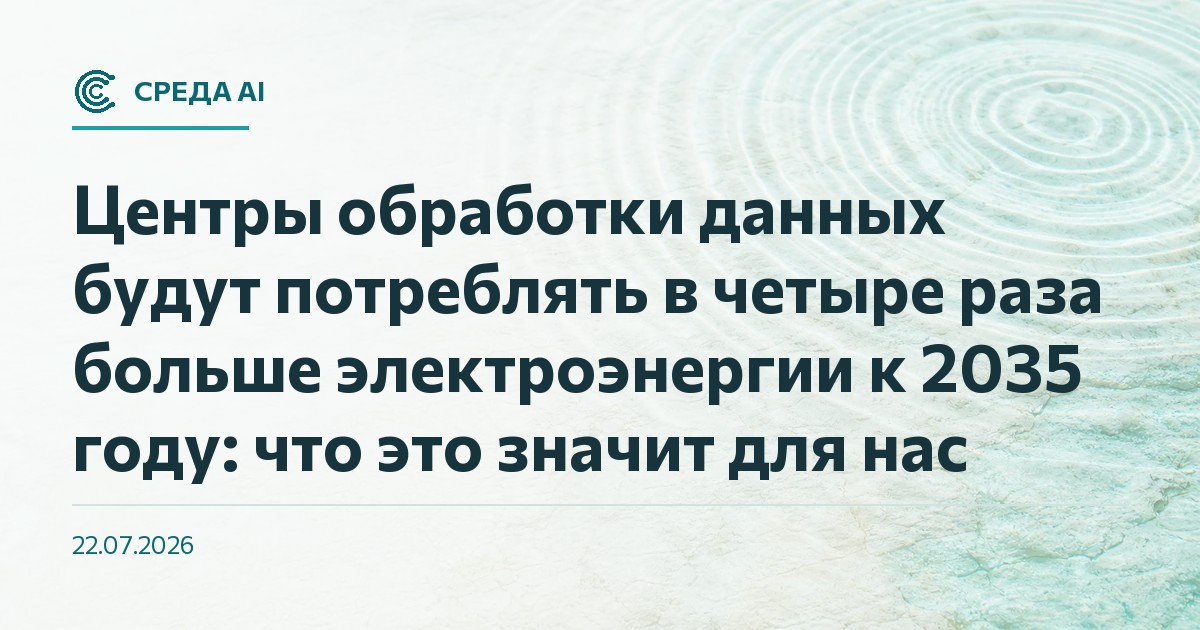 Центры обработки данных будут потреблять в четыре раза больше электроэнергии к 2035 году: что это значит для нас