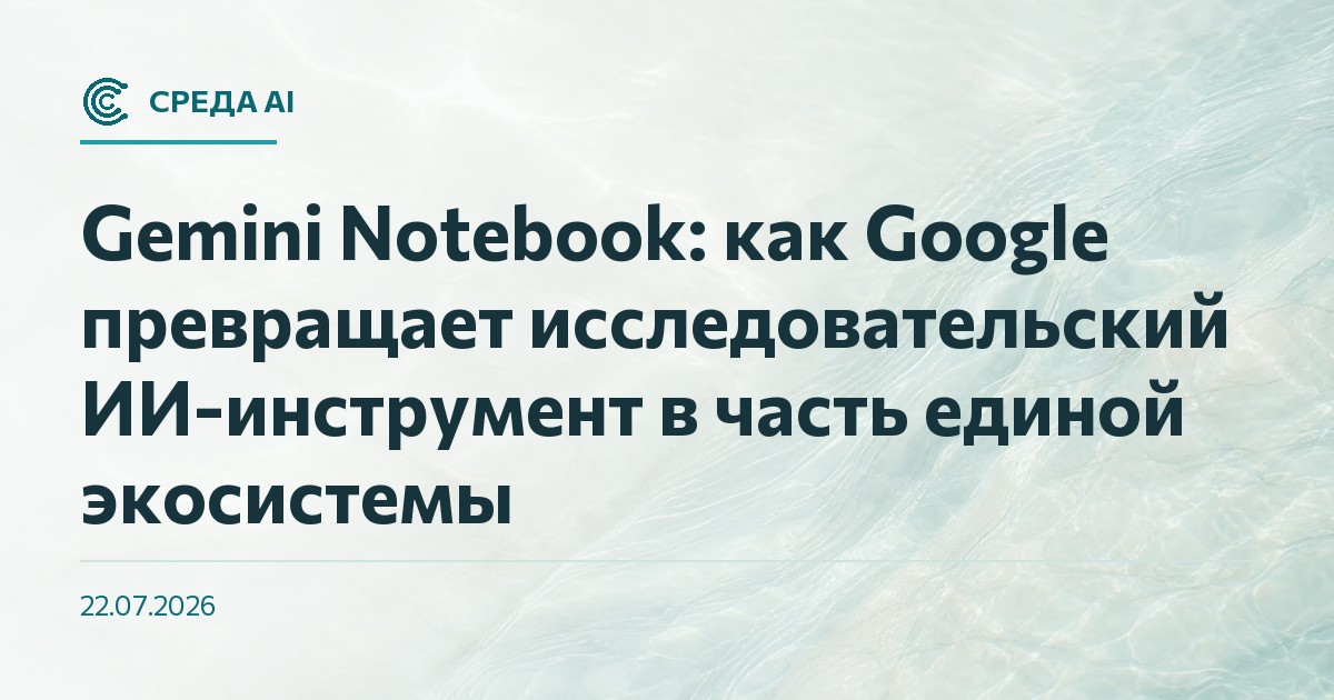 Gemini Notebook: как Google превращает исследовательский ИИ-инструмент в часть единой экосистемы