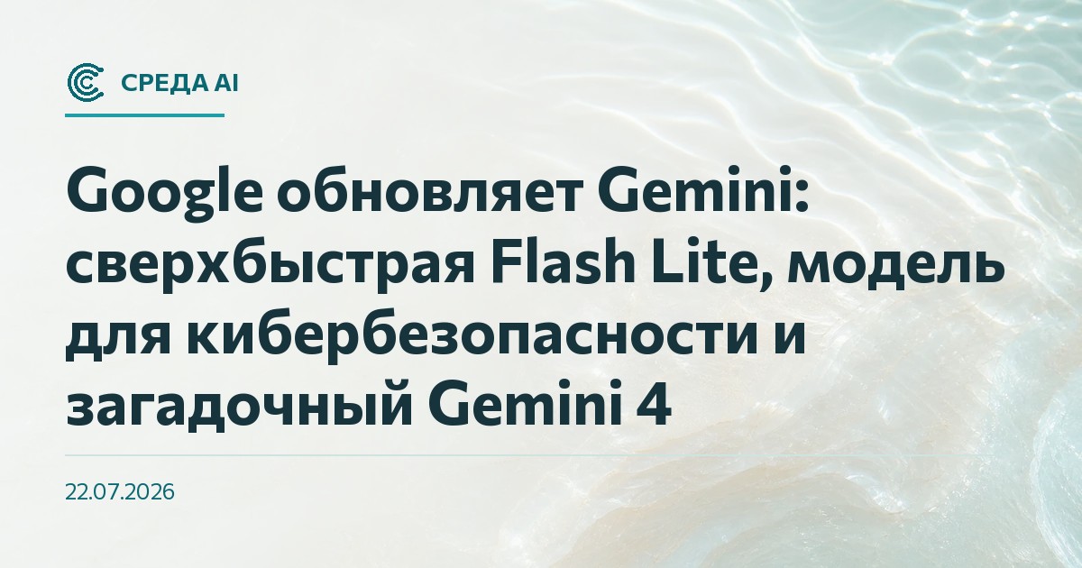 Google обновляет Gemini: сверхбыстрая Flash Lite, модель для кибербезопасности и загадочный Gemini 4