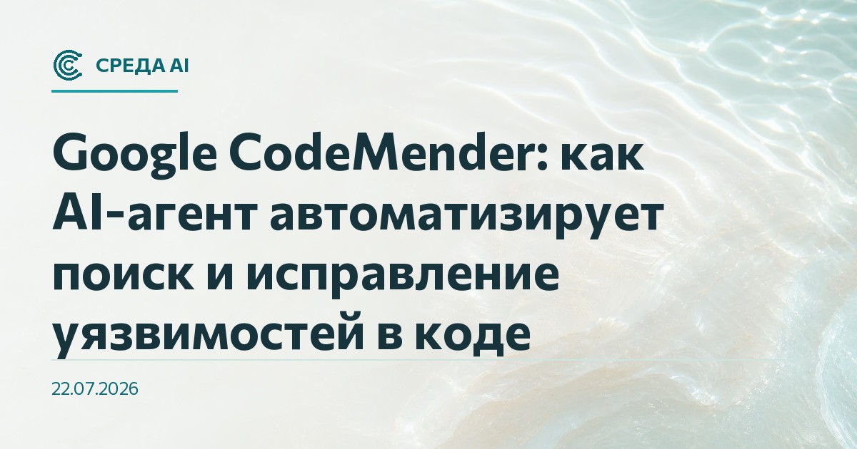 Google CodeMender: как AI-агент автоматизирует поиск и исправление уязвимостей в коде