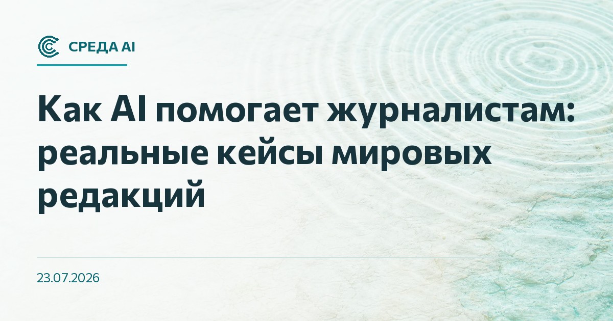 Как AI помогает журналистам: реальные кейсы мировых редакций