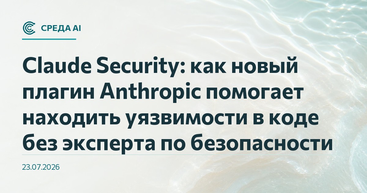 Claude Security: как новый плагин Anthropic помогает находить уязвимости в коде без эксперта по безопасности